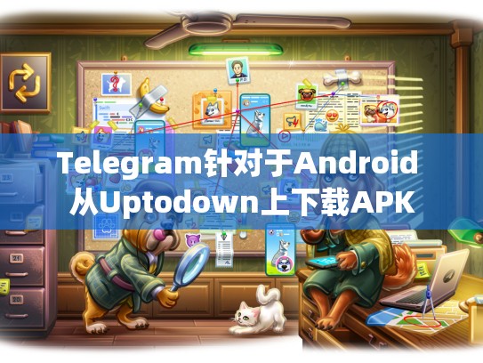 Telegram针对于Android 从Uptodown上下载APK