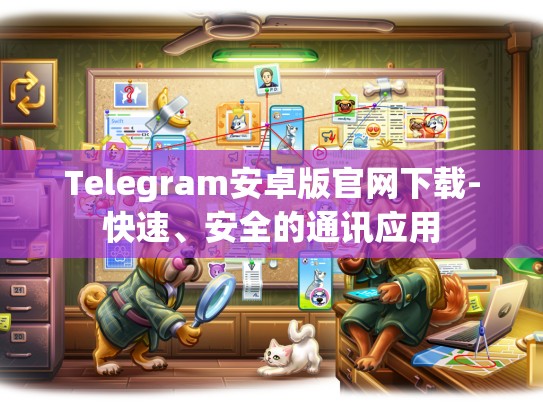 Telegram安卓版官网下载-快速、安全的通讯应用
