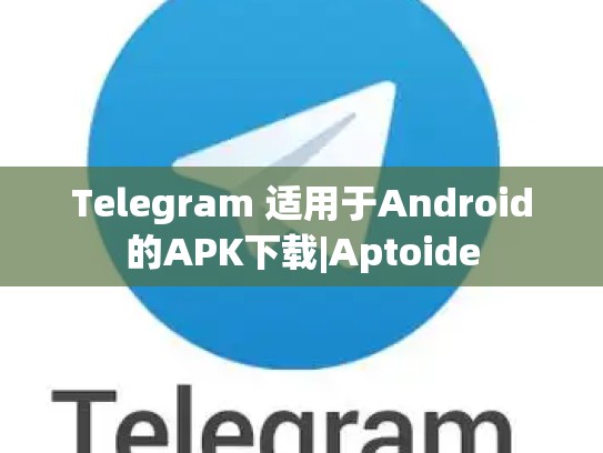Telegram 适用于Android的APK下载|Aptoide