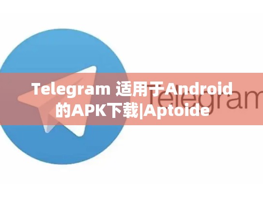 Telegram 适用于Android的APK下载|Aptoide