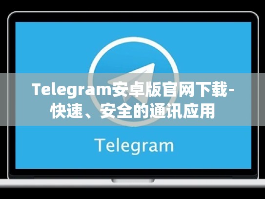 Telegram安卓版官网下载-快速、安全的通讯应用