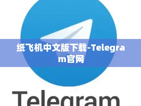 纸飞机中文版下载-Telegram官网