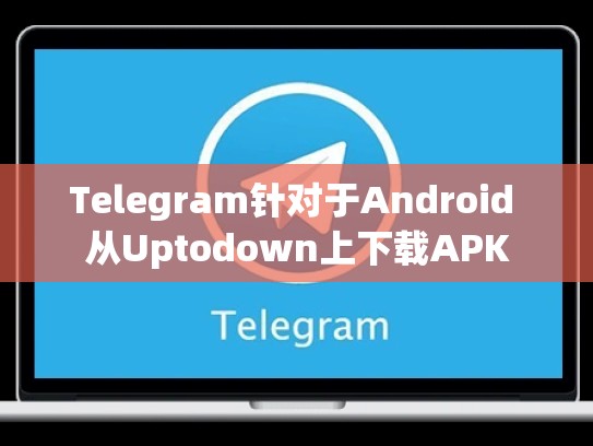 Telegram针对于Android 从Uptodown上下载APK