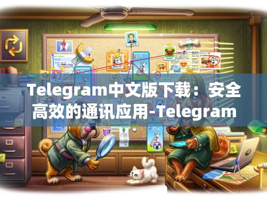 Telegram中文版下载：安全高效的通讯应用-Telegram