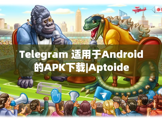 Telegram 适用于Android的APK下载|Aptoide
