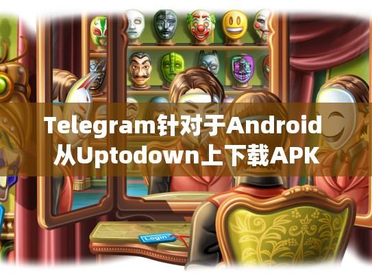 Telegram针对于Android 从Uptodown上下载APK