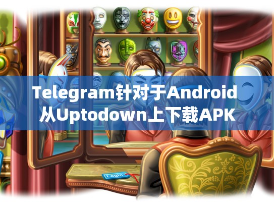 Telegram针对于Android 从Uptodown上下载APK