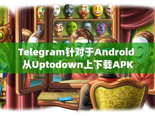 Telegram针对于Android 从Uptodown上下载APK