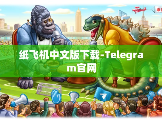 纸飞机中文版下载-Telegram官网