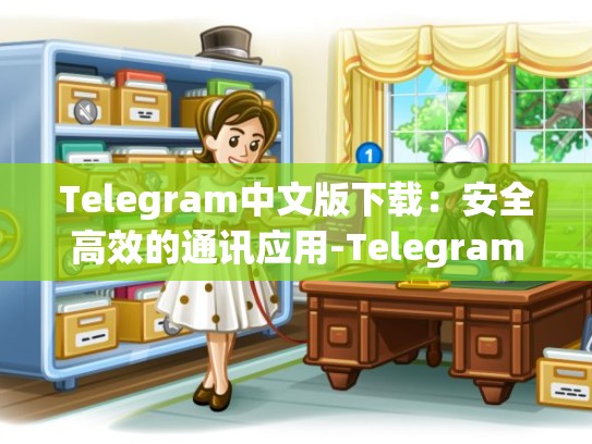 Telegram中文版下载：安全高效的通讯应用-Telegram