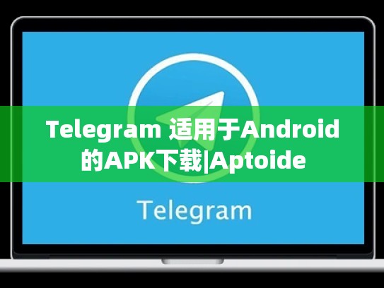 Telegram 适用于Android的APK下载|Aptoide