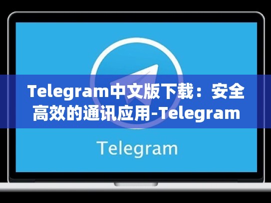 Telegram中文版下载：安全高效的通讯应用-Telegram