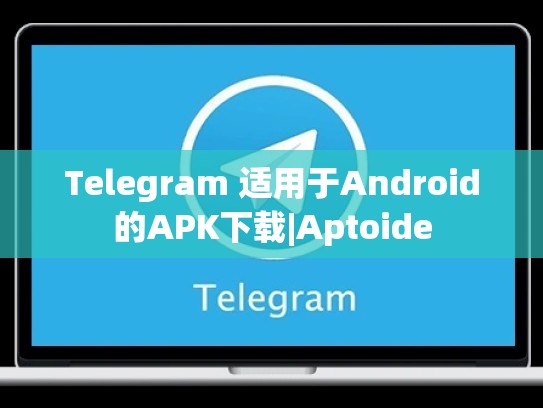 Telegram 适用于Android的APK下载|Aptoide