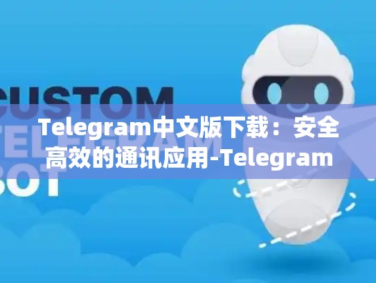 Telegram中文版下载：安全高效的通讯应用-Telegram