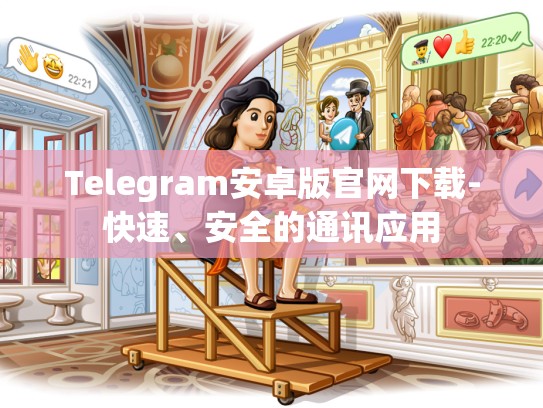 Telegram安卓版官网下载-快速、安全的通讯应用