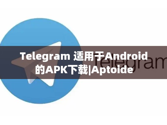 Telegram 适用于Android的APK下载|Aptoide