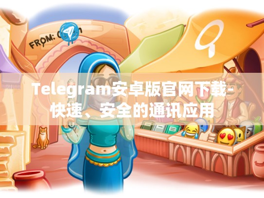 Telegram安卓版官网下载-快速、安全的通讯应用