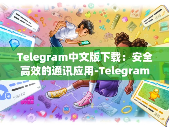 Telegram中文版下载：安全高效的通讯应用-Telegram