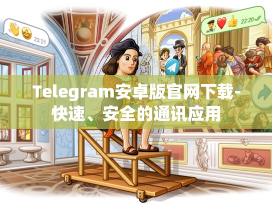 Telegram安卓版官网下载-快速、安全的通讯应用