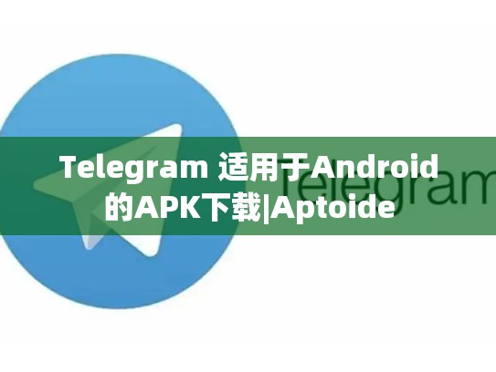Telegram 适用于Android的APK下载|Aptoide