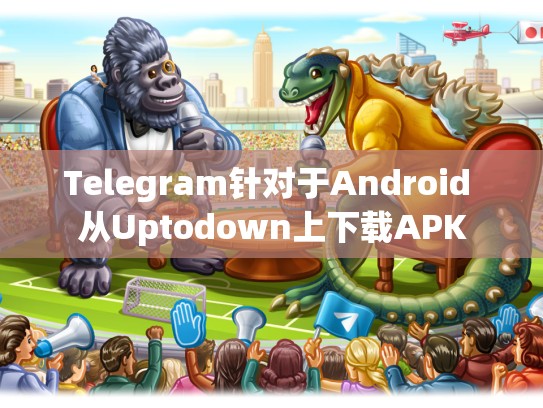 Telegram针对于Android 从Uptodown上下载APK