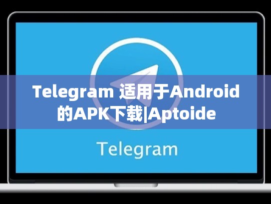 Telegram 适用于Android的APK下载|Aptoide
