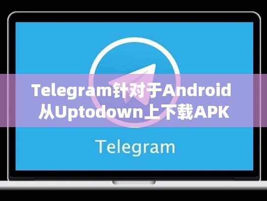 Telegram针对于Android 从Uptodown上下载APK