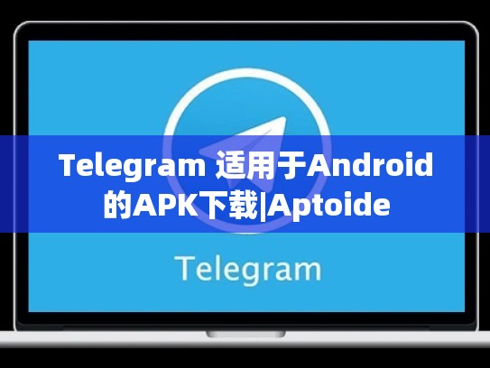 Telegram 适用于Android的APK下载|Aptoide