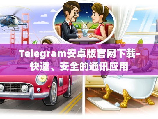 Telegram安卓版官网下载-快速、安全的通讯应用