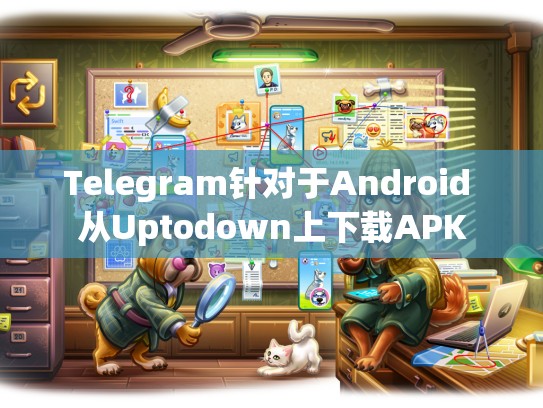 Telegram针对于Android 从Uptodown上下载APK