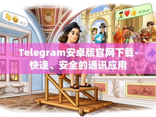 Telegram安卓版官网下载-快速、安全的通讯应用