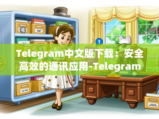 Telegram中文版下载：安全高效的通讯应用-Telegram