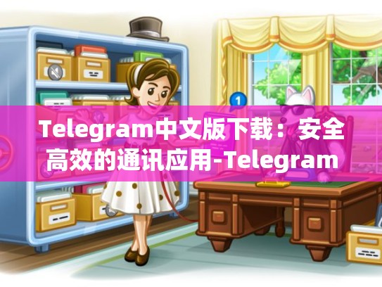 Telegram中文版下载：安全高效的通讯应用-Telegram