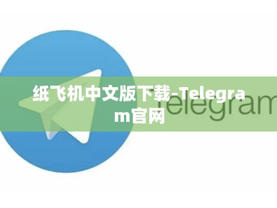 纸飞机中文版下载-Telegram官网