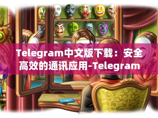 Telegram中文版下载：安全高效的通讯应用-Telegram