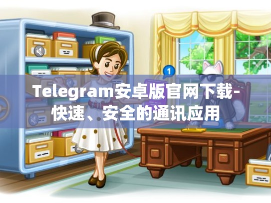 Telegram安卓版官网下载-快速、安全的通讯应用