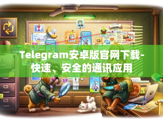 Telegram安卓版官网下载-快速、安全的通讯应用