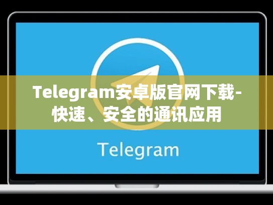 Telegram安卓版官网下载-快速、安全的通讯应用
