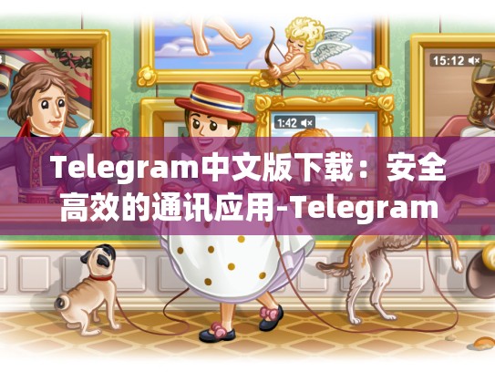 Telegram中文版下载：安全高效的通讯应用-Telegram