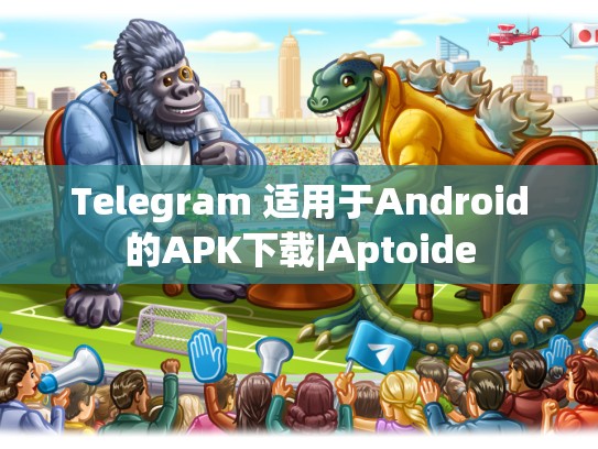 Telegram 适用于Android的APK下载|Aptoide