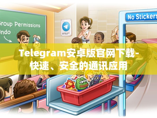 Telegram安卓版官网下载-快速、安全的通讯应用