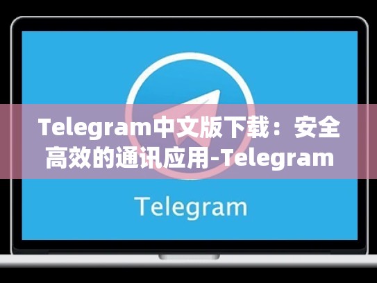 Telegram中文版下载：安全高效的通讯应用-Telegram
