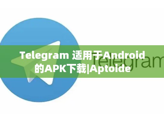 Telegram 适用于Android的APK下载|Aptoide
