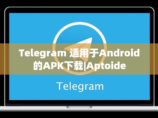 Telegram 适用于Android的APK下载|Aptoide