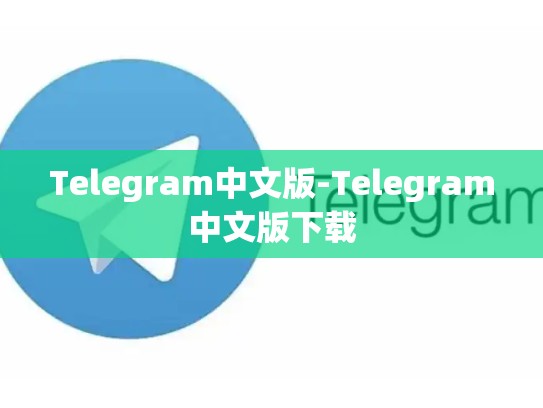 Telegram中文版-Telegram中文版下载