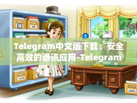 Telegram中文版下载：安全高效的通讯应用-Telegram