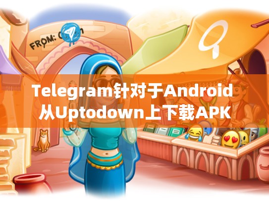Telegram针对于Android 从Uptodown上下载APK