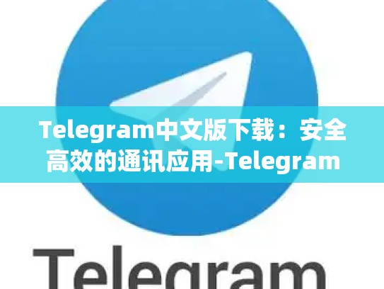 Telegram中文版下载：安全高效的通讯应用-Telegram