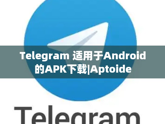 Telegram 适用于Android的APK下载|Aptoide