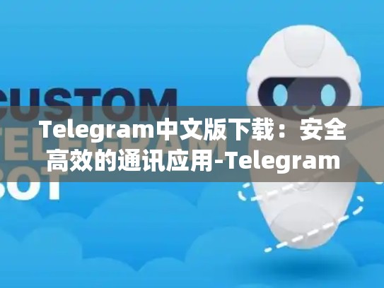 Telegram中文版下载：安全高效的通讯应用-Telegram